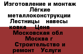 Изготовление и монтаж Лёгкие металлоконструкции. Лестницы,  навесы ,ковка. › Цена ­ 5 000 - Московская обл., Москва г. Строительство и ремонт » Услуги   